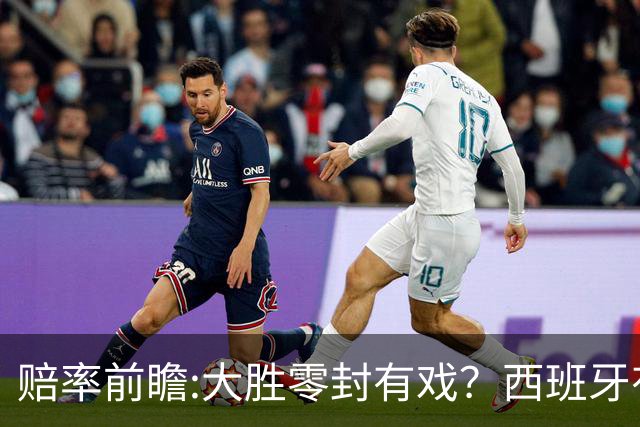 赔率前瞻:大胜零封有戏？西班牙有望碾压沙特